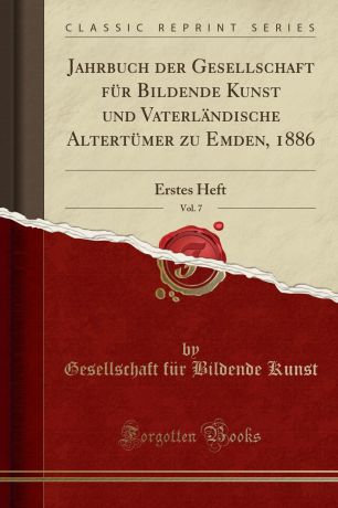 Gesellschaft für Bildende Kunst Jahrbuch der Gesellschaft fur Bildende Kunst und Vaterlandische Altertumer zu Emden, 1886, Vol. 7. Erstes Heft (Classic Reprint)
