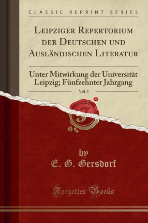 E. G. Gersdorf Leipziger Repertorium der Deutschen und Auslandischen Literatur, Vol. 3. Unter Mitwirkung der Universitat Leipzig; Funfzehnter Jahrgang (Classic Reprint)
