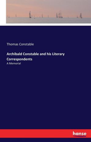 Thomas Constable Archibald Constable and his Literary Correspondents