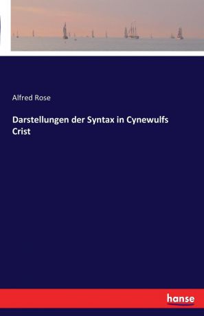 Alfred Rose Darstellungen der Syntax in Cynewulfs Crist