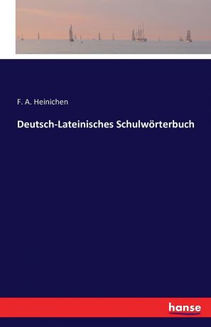 F. A. Heinichen Deutsch-Lateinisches Schulworterbuch