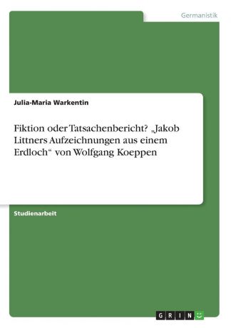 Julia-Maria Warkentin Fiktion oder Tatsachenbericht. .Jakob Littners Aufzeichnungen aus einem Erdloch" von Wolfgang Koeppen