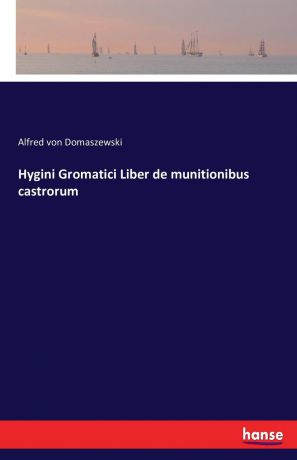 Alfred von Domaszewski Hygini Gromatici Liber de munitionibus castrorum