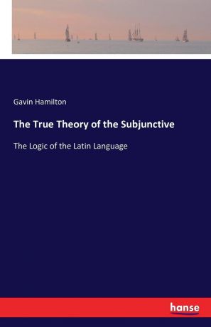 Gavin Hamilton The True Theory of the Subjunctive