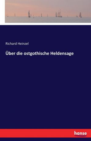 Richard Heinzel Uber die ostgothische Heldensage