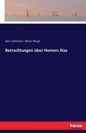 Karl Lachmann, Moriz Haupt Betrachtungen uber Homers Ilias