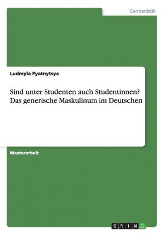 Ludmyla Pyatnytsya Sind unter Studenten auch Studentinnen. Das generische Maskulinum im Deutschen