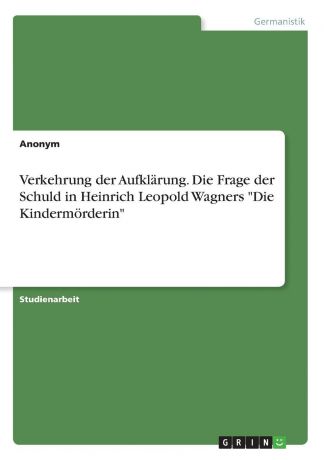 Неустановленный автор Verkehrung der Aufklarung. Die Frage der Schuld in Heinrich Leopold Wagners "Die Kindermorderin"