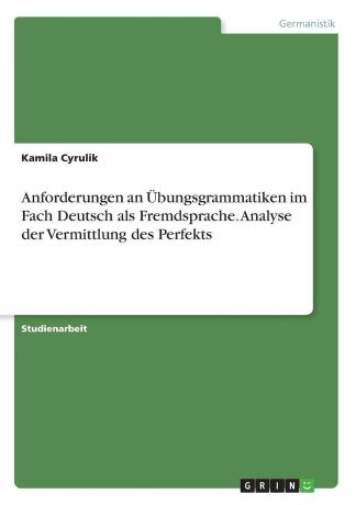 Kamila Cyrulik Anforderungen an Ubungsgrammatiken im Fach Deutsch als Fremdsprache. Analyse der Vermittlung des Perfekts