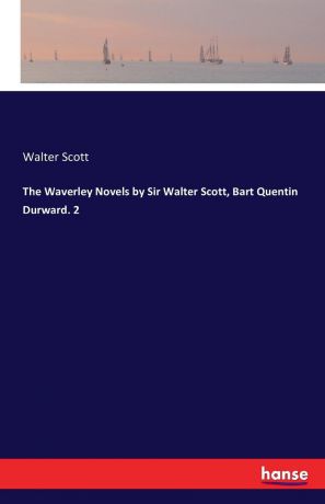 Walter Scott The Waverley Novels by Sir Walter Scott, Bart Quentin Durward. 2
