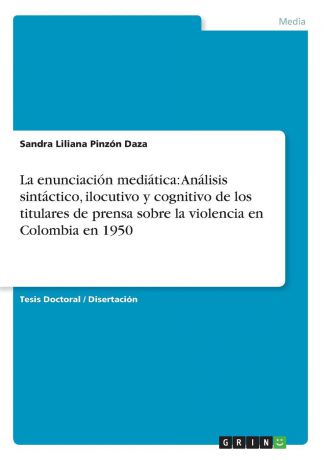 Sandra Liliana Pinzón Daza La enunciacion mediatica. Analisis sintactico, ilocutivo y cognitivo de los titulares de prensa sobre la violencia en Colombia en 1950