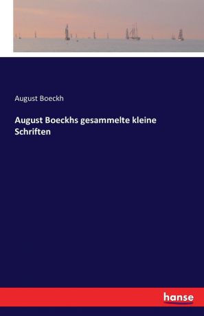 August Boeckh August Boeckhs gesammelte kleine Schriften