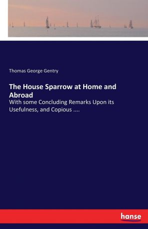 Thomas George Gentry The House Sparrow at Home and Abroad