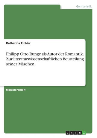 Katharina Eichler Philipp Otto Runge als Autor der Romantik. Zur literaturwissenschaftlichen Beurteilung seiner Marchen