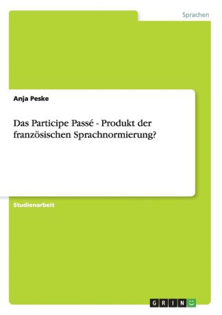 Anja Peske Das Participe Passe - Produkt der franzosischen Sprachnormierung.