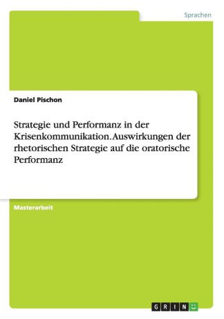 Daniel Pischon Strategie und Performanz in der Krisenkommunikation. Auswirkungen der rhetorischen Strategie auf die oratorische Performanz
