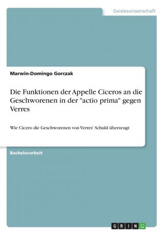 Marwin-Domingo Gorczak Die Funktionen der Appelle Ciceros an die Geschworenen in der "actio prima" gegen Verres