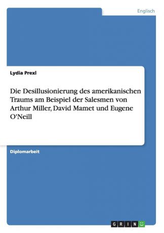 Lydia Prexl Die Desillusionierung des amerikanischen Traums am Beispiel der Salesmen von Arthur Miller, David Mamet und Eugene O.Neill