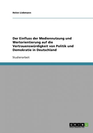 Helen Liebmann Der Einfluss der Mediennutzung und Wertorientierung auf die Vertrauenswurdigkeit von Politik und Demokratie in Deutschland