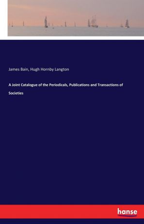 James Bain, Hugh Hornby Langton A Joint Catalogue of the Periodicals, Publications and Transactions of Societies