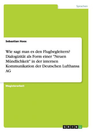 Sebastian Hoos Wie sagt man es den Flugbegleitern. Dialogizitat als Form einer "Neuen Mundlichkeit" in der internen Kommunikation der Deutschen Lufthansa AG