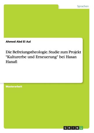 Ahmed Abd El Aal Die Befreiungstheologie. Studie zum Projekt "Kulturerbe und Erneuerung" bei Hasan Hanafi