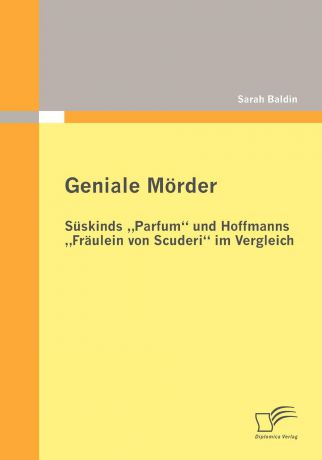 Sarah Baldin Geniale Morder. Suskinds .Parfum" und Hoffmanns .Fraulein von Scuderi" im Vergleich