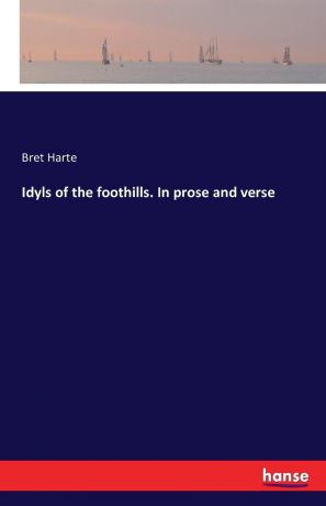 Bret Harte Idyls of the foothills. In prose and verse