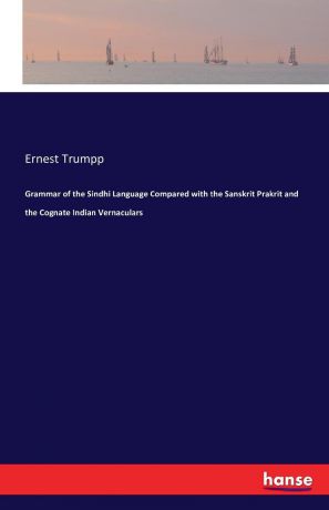 Ernest Trumpp Grammar of the Sindhi Language Compared with the Sanskrit Prakrit and the Cognate Indian Vernaculars