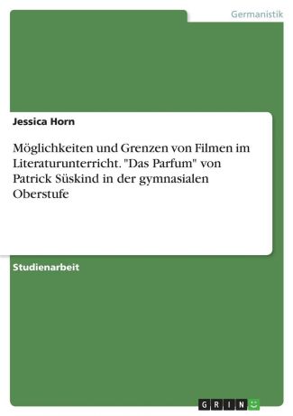 Jessica Horn Moglichkeiten und Grenzen von Filmen im Literaturunterricht. "Das Parfum" von Patrick Suskind in der gymnasialen Oberstufe