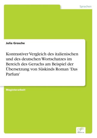 Julia Grosche Kontrastiver Vergleich des italienischen und des deutschen Wortschatzes im Bereich des Geruchs am Beispiel der Ubersetzung von Suskinds Roman .Das Parfum.