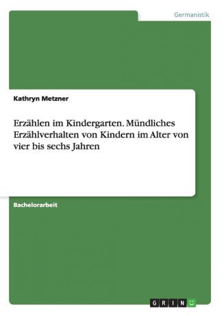 Kathryn Metzner Erzahlen im Kindergarten. Mundliches Erzahlverhalten von Kindern im Alter von vier bis sechs Jahren