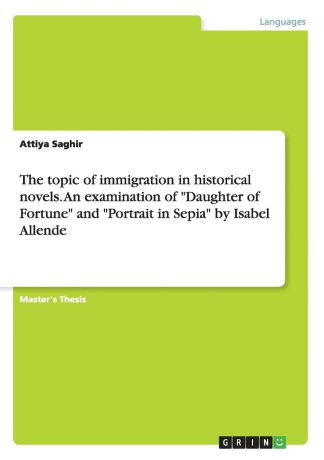 Attiya Saghir The topic of immigration in historical novels. An examination of "Daughter of Fortune" and "Portrait in Sepia" by Isabel Allende