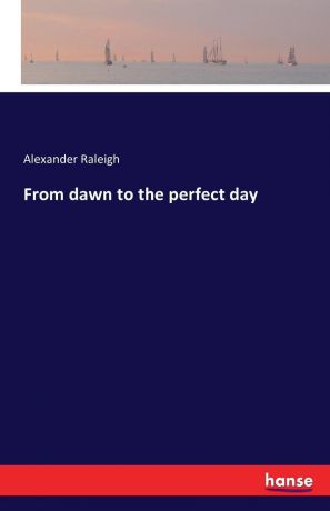 Alexander Raleigh From dawn to the perfect day