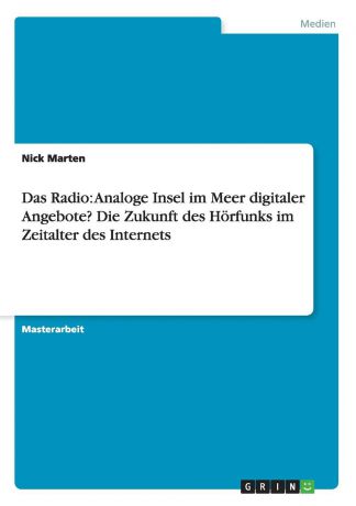 Nick Marten Das Radio. Analoge Insel im Meer digitaler Angebote. Die Zukunft des Horfunks im Zeitalter des Internets