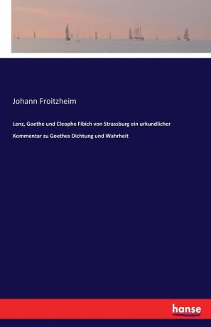 Johann Froitzheim Lenz, Goethe und Cleophe Fibich von Strassburg ein urkundlicher Kommentar zu Goethes Dichtung und Wahrheit