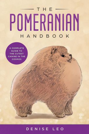 Denise Y Leo The Pomeranian Handbook. A Complete Guide to The Cutest Canine in The Cosmos