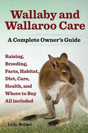 Lolly Brown Wallaby and Wallaroo Care. Raising, Breeding, Facts, Habitat, Diet, Care, Health, and Where to Buy All Included. a Complete Owner.s Guide