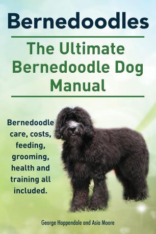 George Hoppendale, Asia Moore Bernedoodles. The Ultimate Bernedoodle Dog Manual. Bernedoodle care, costs, feeding, grooming, health and training all included.