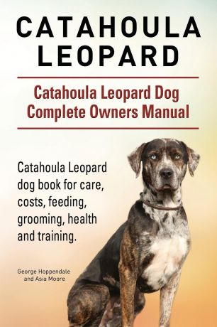 George Hoppendale, Asia Moore Catahoula Leopard. Catahoula Leopard dog Dog Complete Owners Manual. Catahoula Leopard dog book for care, costs, feeding, grooming, health and training.