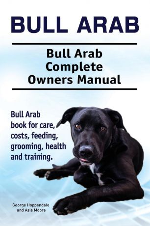 George Hoppendale, Asia Moore Bull Arab. Bull Arab Complete Owners Manual. Bull Arab book for care, costs, feeding, grooming, health and training.
