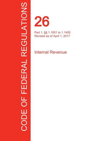 CFR 26, Part 1, .. 1.1001 to 1.1400, Internal Revenue, April 01, 2017 (Volume 13 of 22)