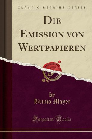 Bruno Mayer Die Emission von Wertpapieren (Classic Reprint)