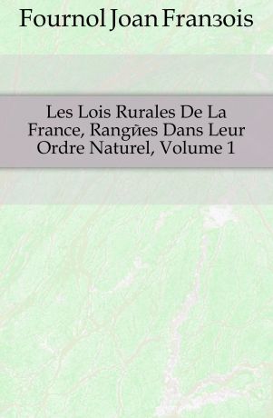Fournol Joan François Les Lois Rurales De La France, Rangees Dans Leur Ordre Naturel, Volume 1