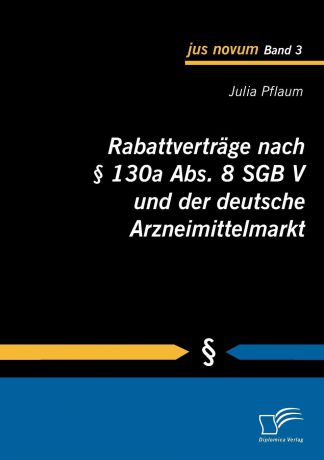 Julia Pflaum Rabattvertrage nach . 130a Abs. 8 SGB V und der deutsche Arzneimittelmarkt