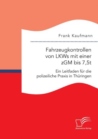 Frank Kaufmann Fahrzeugkontrollen von LKWs mit einer zGM bis 7,5t. Ein Leitfaden fur die polizeiliche Praxis in Thuringen