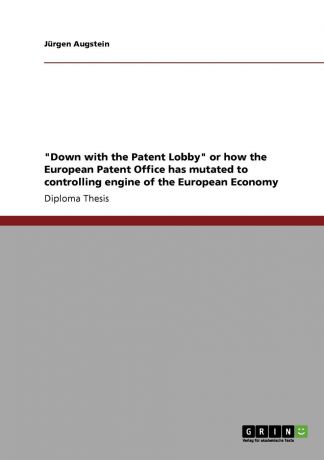 Jürgen Augstein "Down with the Patent Lobby" or how the European Patent Office has mutated to controlling engine of the European Economy