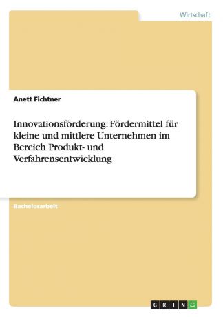 Anett Fichtner Innovationsforderung. Fordermittel fur kleine und mittlere Unternehmen im Bereich Produkt- und Verfahrensentwicklung