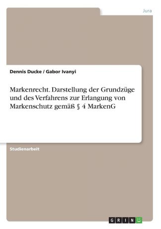 Dennis Ducke, Gabor Ivanyi Markenrecht. Darstellung der Grundzuge und des Verfahrens zur Erlangung von Markenschutz gemass . 4 MarkenG