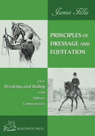 James Fillis PRINCIPLES OF DRESSAGE AND EQUITATION. also known as "BREAKING AND RIDING. with military commentaries, The Definitive Edition